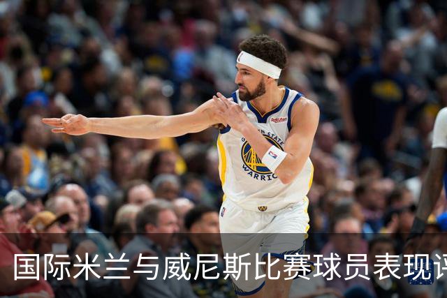 国际米兰与威尼斯比赛球员表现评估